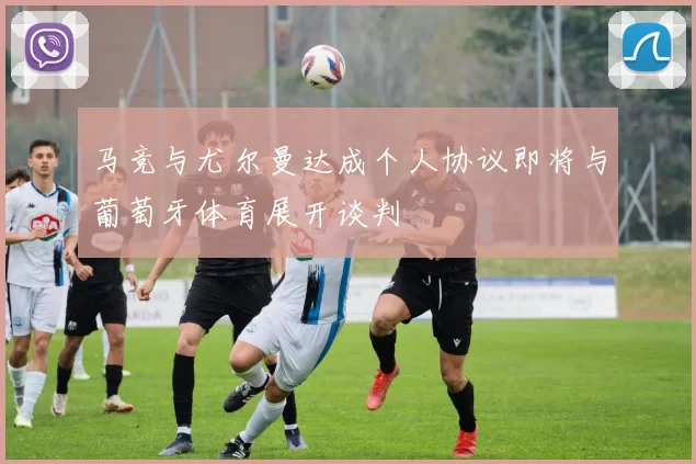 马竞与尤尔曼达成个人协议即将与葡萄牙体育展开谈判