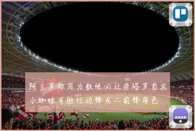 阿圭罗称若为教练必让劳塔罗首发小蜘蛛可胜任边锋或二前锋角色