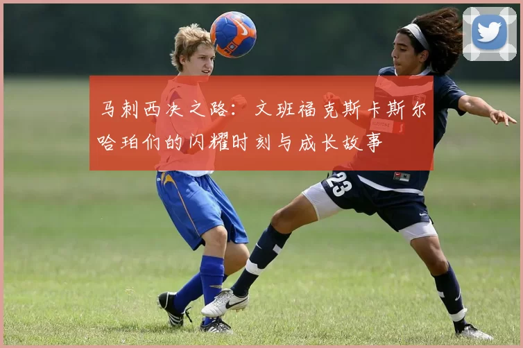 马刺西决之路：文班福克斯卡斯尔哈珀们的闪耀时刻与成长故事