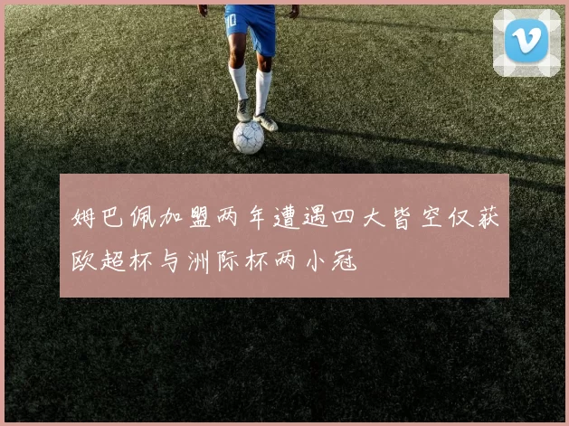 姆巴佩加盟两年遭遇四大皆空仅获欧超杯与洲际杯两小冠
