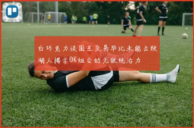 白巧克力谈国王交易毕比未能击败湖人揭示OK组合的无敌统治力